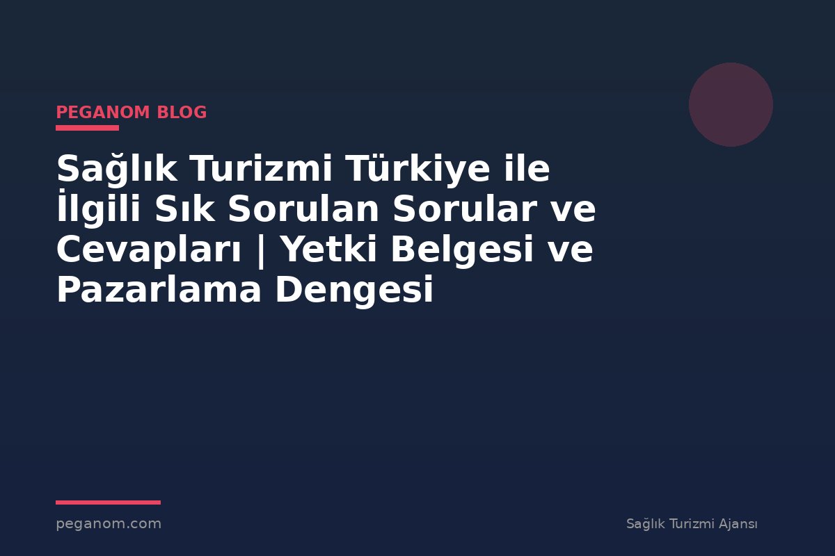 Sağlık Turizmi Türkiye ile İlgili Sık Sorulan Sorular ve Cevapları | Yetki Belgesi ve Pazarlama Dengesi