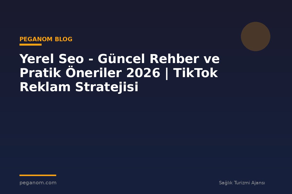 Yerel Seo - Güncel Rehber ve Pratik Öneriler 2026 | TikTok Reklam Stratejisi