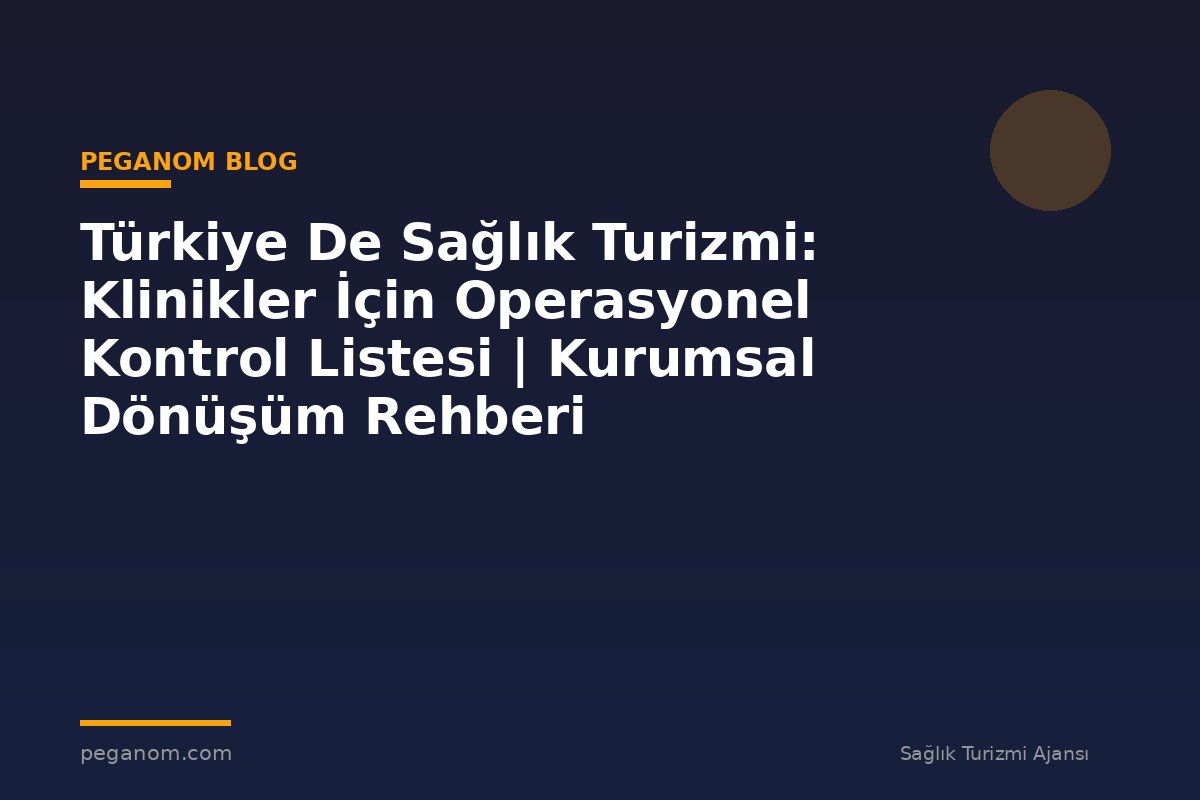 Türkiye De Sağlık Turizmi: Klinikler İçin Operasyonel Kontrol Listesi | Kurumsal Dönüşüm Rehberi