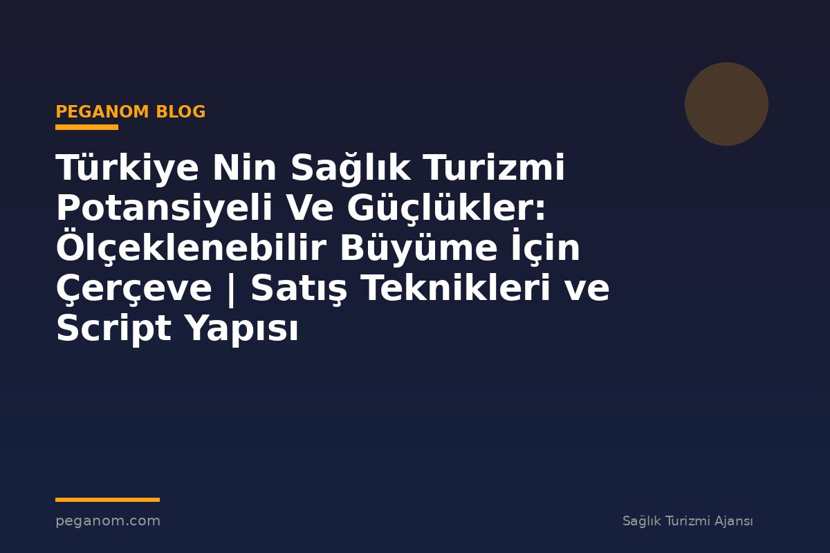 Türkiye Nin Sağlık Turizmi Potansiyeli Ve Güçlükler: Ölçeklenebilir Büyüme İçin Çerçeve | Satış Teknikleri ve Script Yapısı