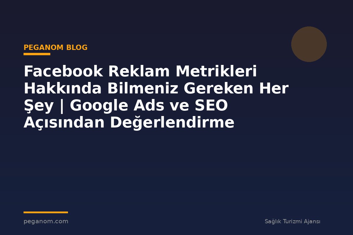 Facebook Reklam Metrikleri Hakkında Bilmeniz Gereken Her Şey | Google Ads ve SEO Açısından Değerlendirme
