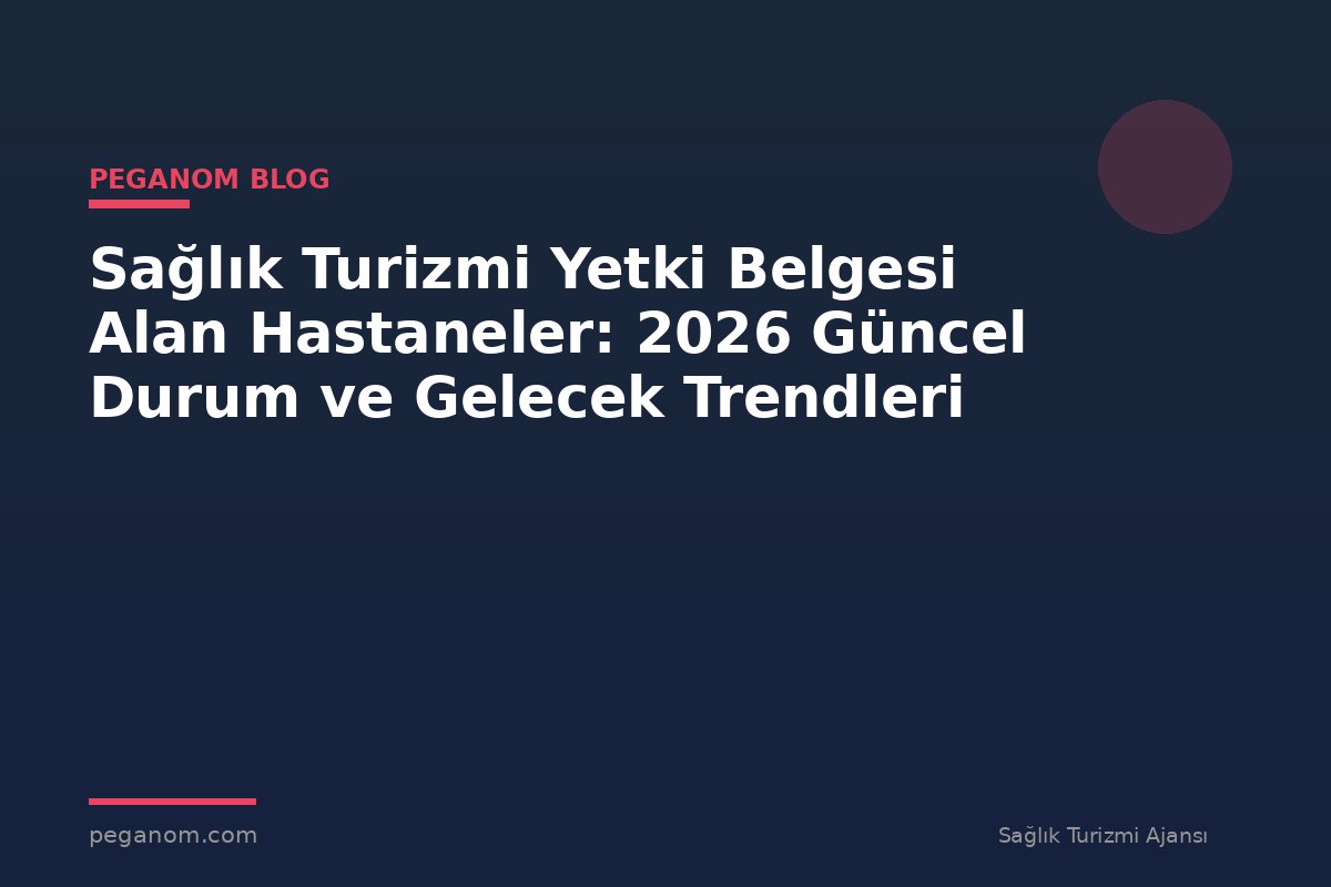 Sağlık Turizmi Yetki Belgesi Alan Hastaneler: 2026 Güncel Durum ve Gelecek Trendleri