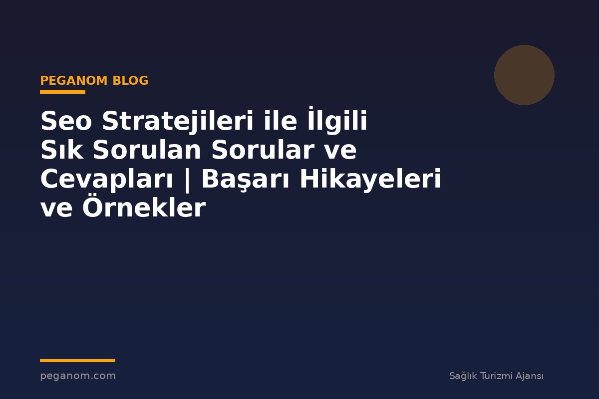 Seo Stratejileri ile İlgili Sık Sorulan Sorular ve Cevapları | Başarı Hikayeleri ve Örnekler