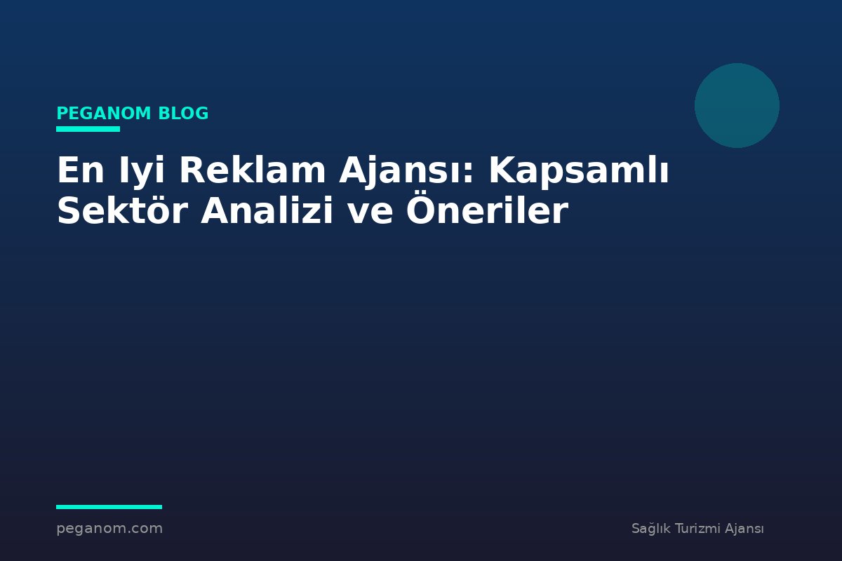 En Iyi Reklam Ajansı: Kapsamlı Sektör Analizi ve Öneriler