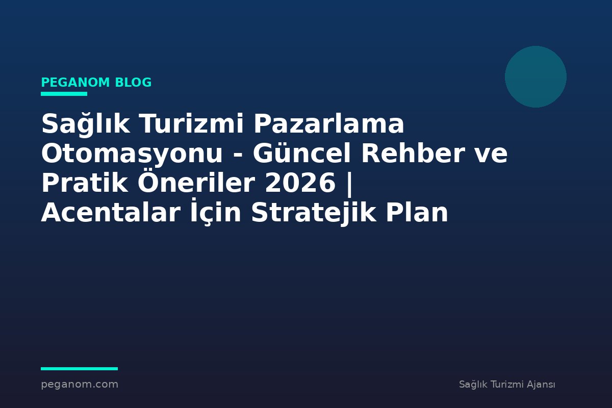 Sağlık Turizmi Pazarlama Otomasyonu - Güncel Rehber ve Pratik Öneriler 2026 | Acentalar İçin Stratejik Plan