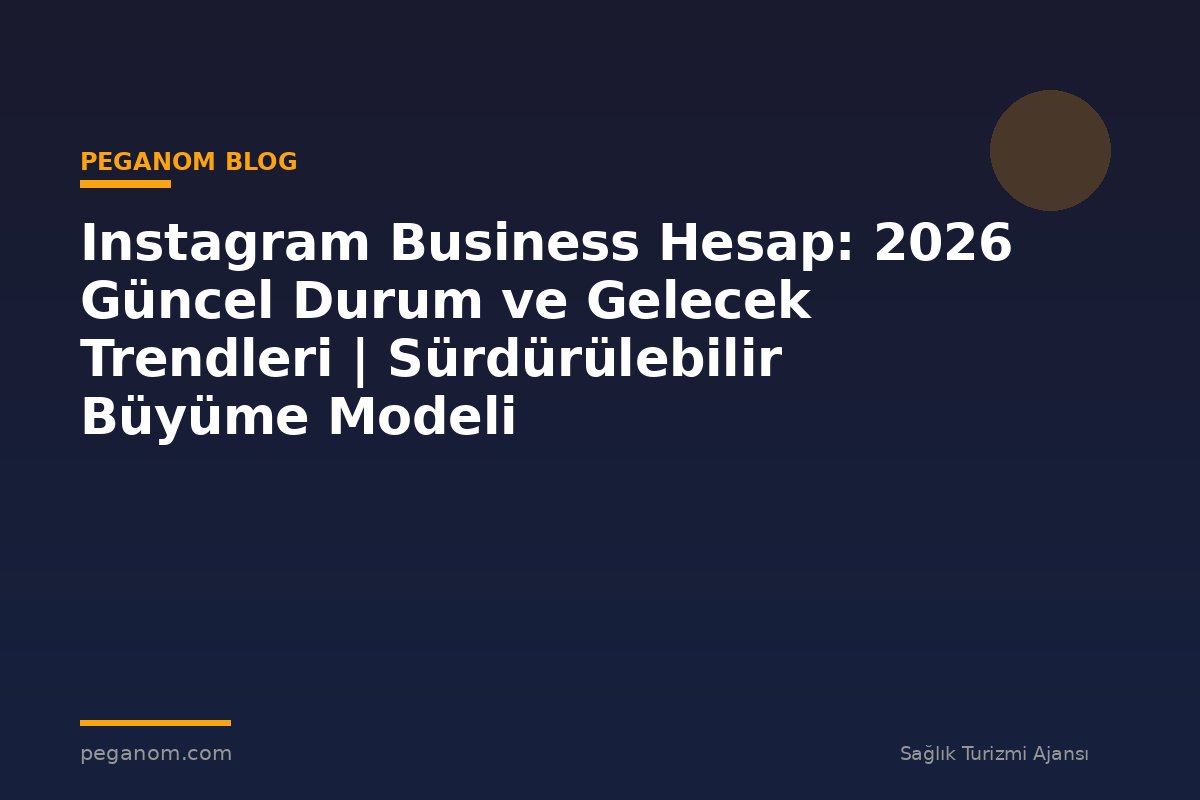 Instagram Business Hesap: 2026 Güncel Durum ve Gelecek Trendleri | Sürdürülebilir Büyüme Modeli