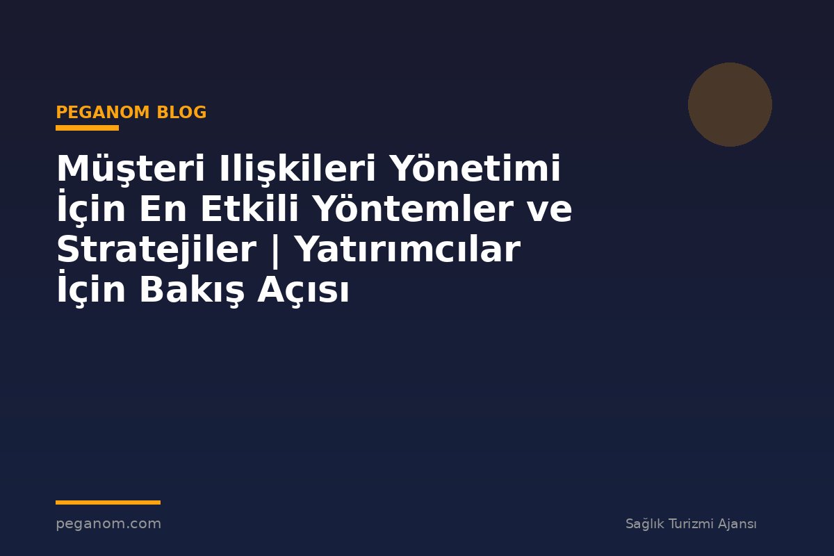 Müşteri Ilişkileri Yönetimi İçin En Etkili Yöntemler ve Stratejiler | Yatırımcılar İçin Bakış Açısı