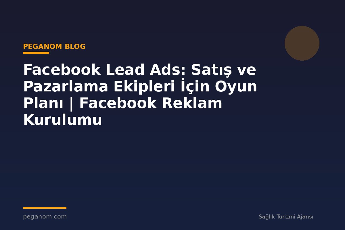 Facebook Lead Ads: Satış ve Pazarlama Ekipleri İçin Oyun Planı | Facebook Reklam Kurulumu