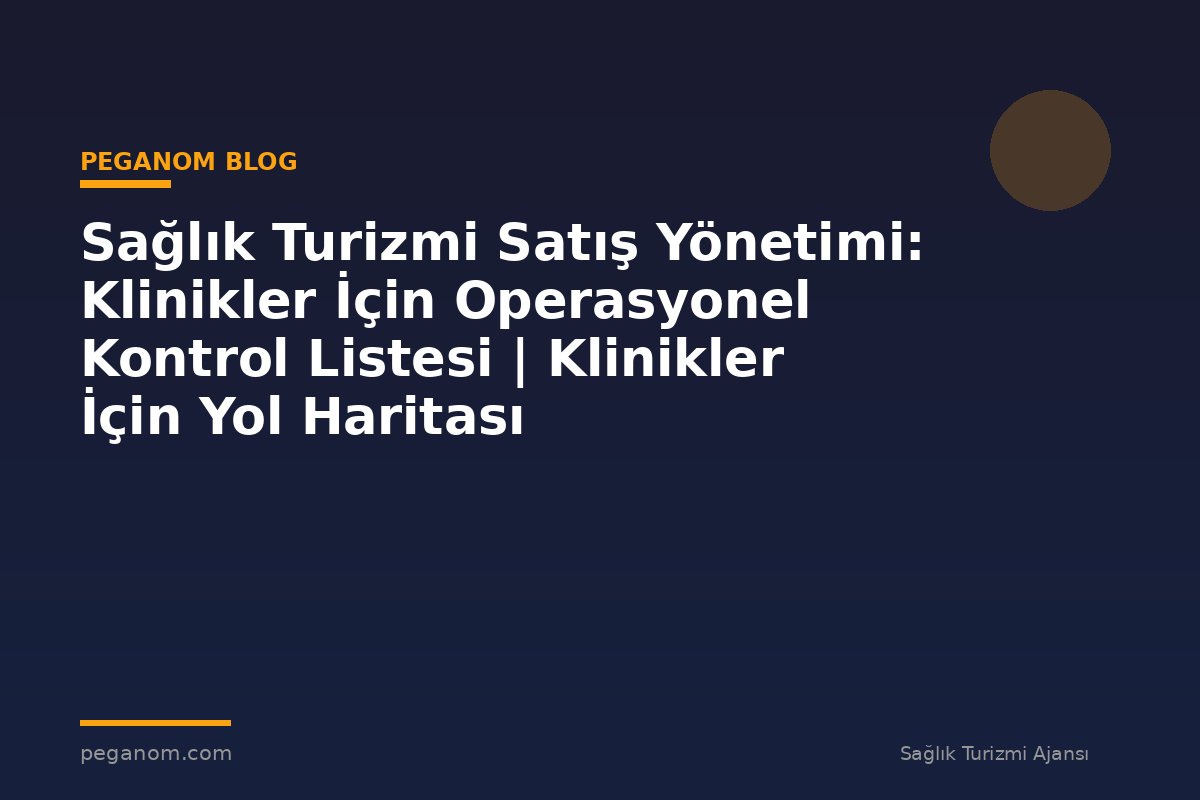 Sağlık Turizmi Satış Yönetimi: Klinikler İçin Operasyonel Kontrol Listesi | Klinikler İçin Yol Haritası