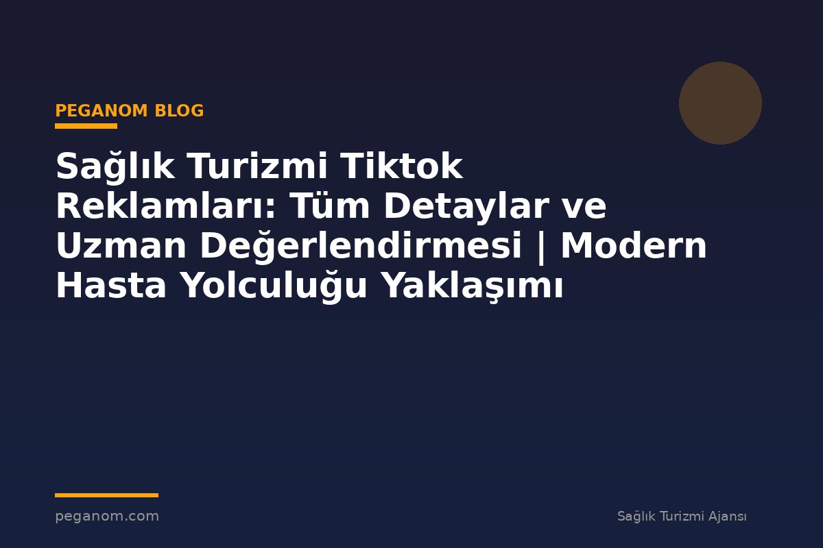 Sağlık Turizmi Tiktok Reklamları: Tüm Detaylar ve Uzman Değerlendirmesi | Modern Hasta Yolculuğu Yaklaşımı