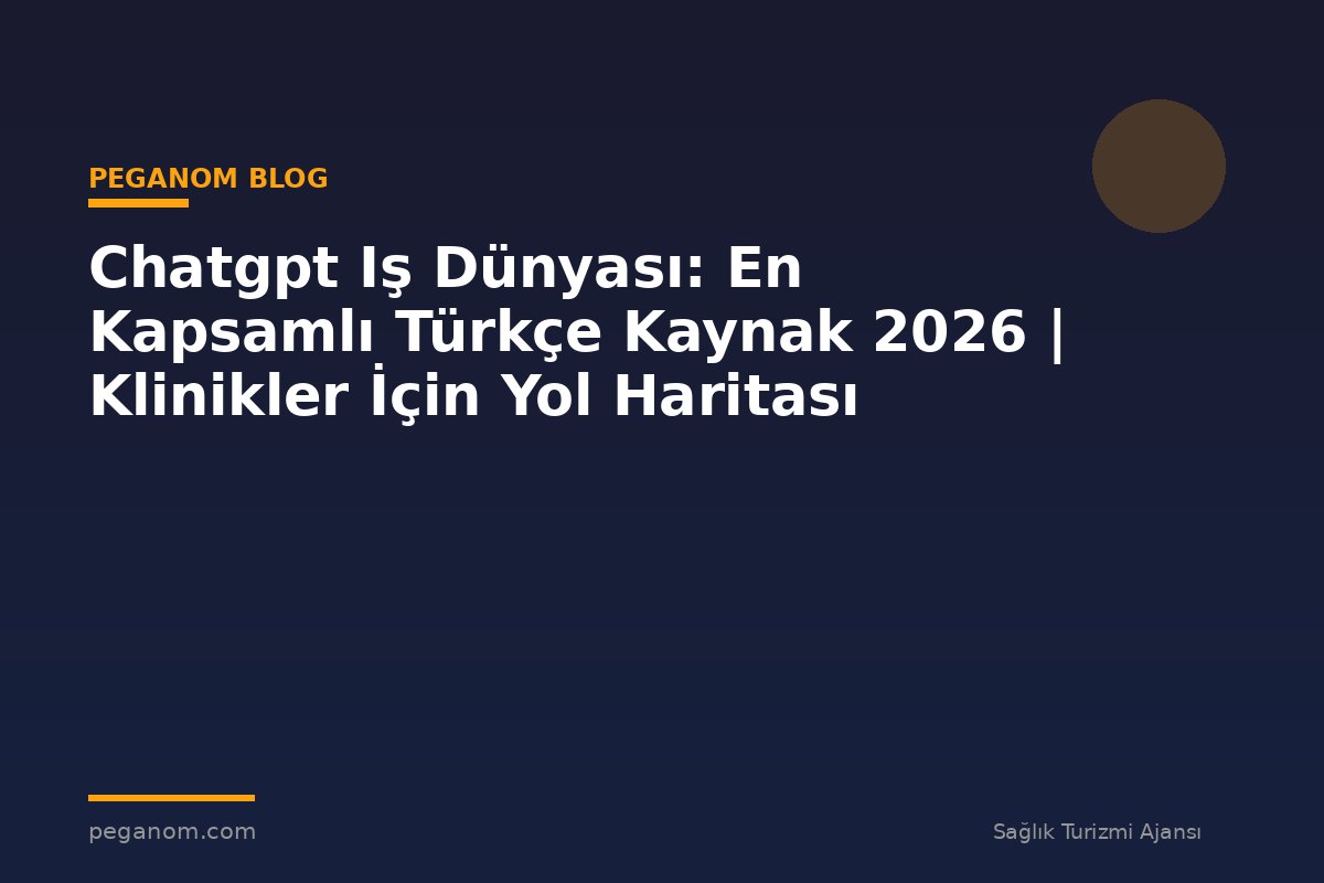 Chatgpt Iş Dünyası: En Kapsamlı Türkçe Kaynak 2026 | Klinikler İçin Yol Haritası