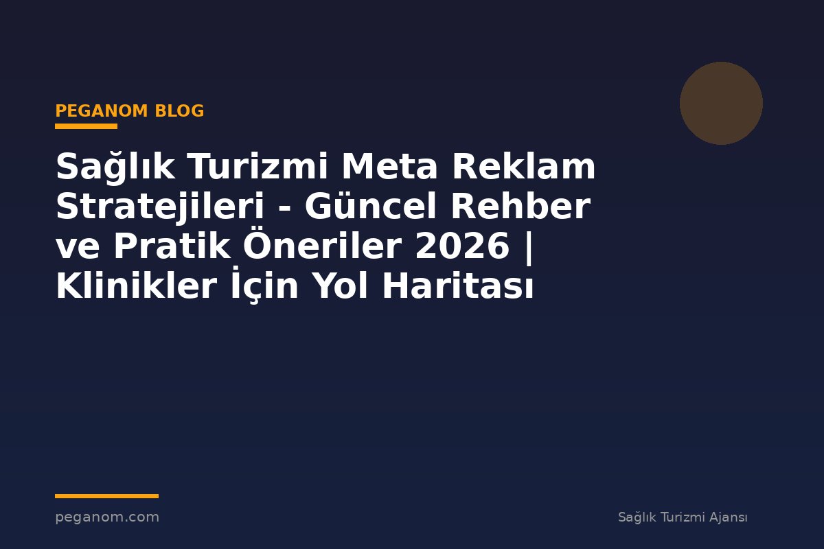 Sağlık Turizmi Meta Reklam Stratejileri - Güncel Rehber ve Pratik Öneriler 2026 | Klinikler İçin Yol Haritası