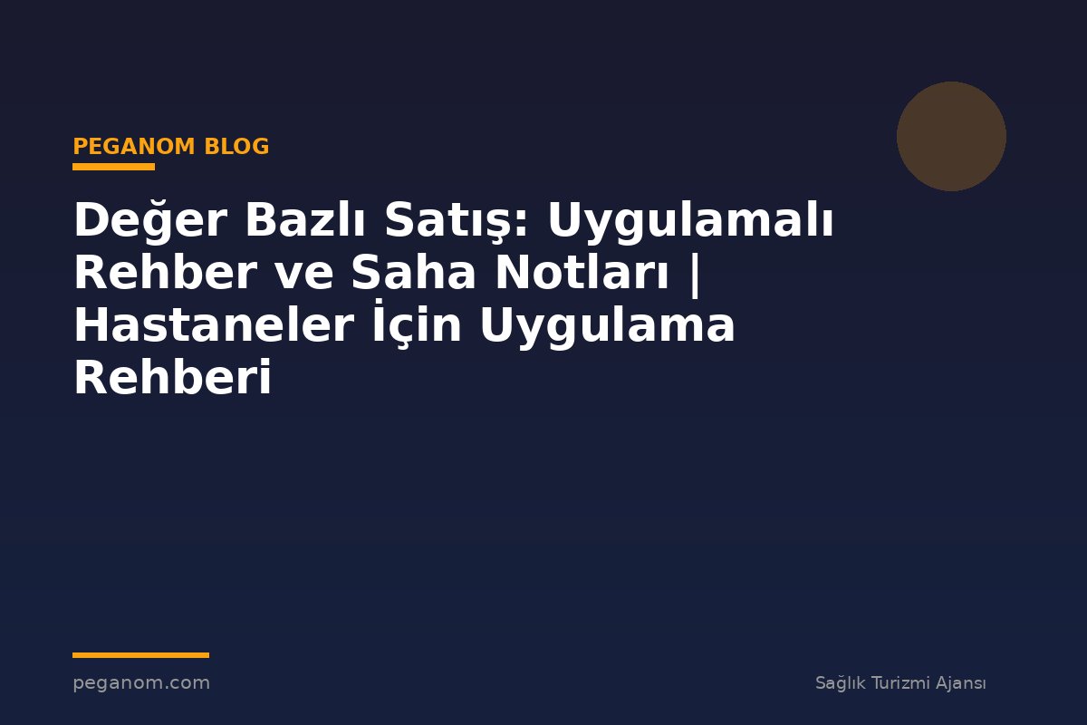 Değer Bazlı Satış: Uygulamalı Rehber ve Saha Notları | Hastaneler İçin Uygulama Rehberi