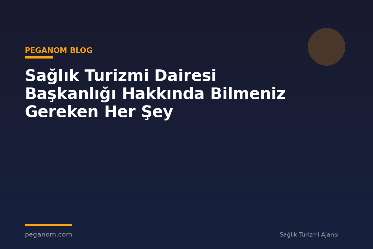 Sağlık Turizmi Dairesi Başkanlığı Hakkında Bilmeniz Gereken Her Şey