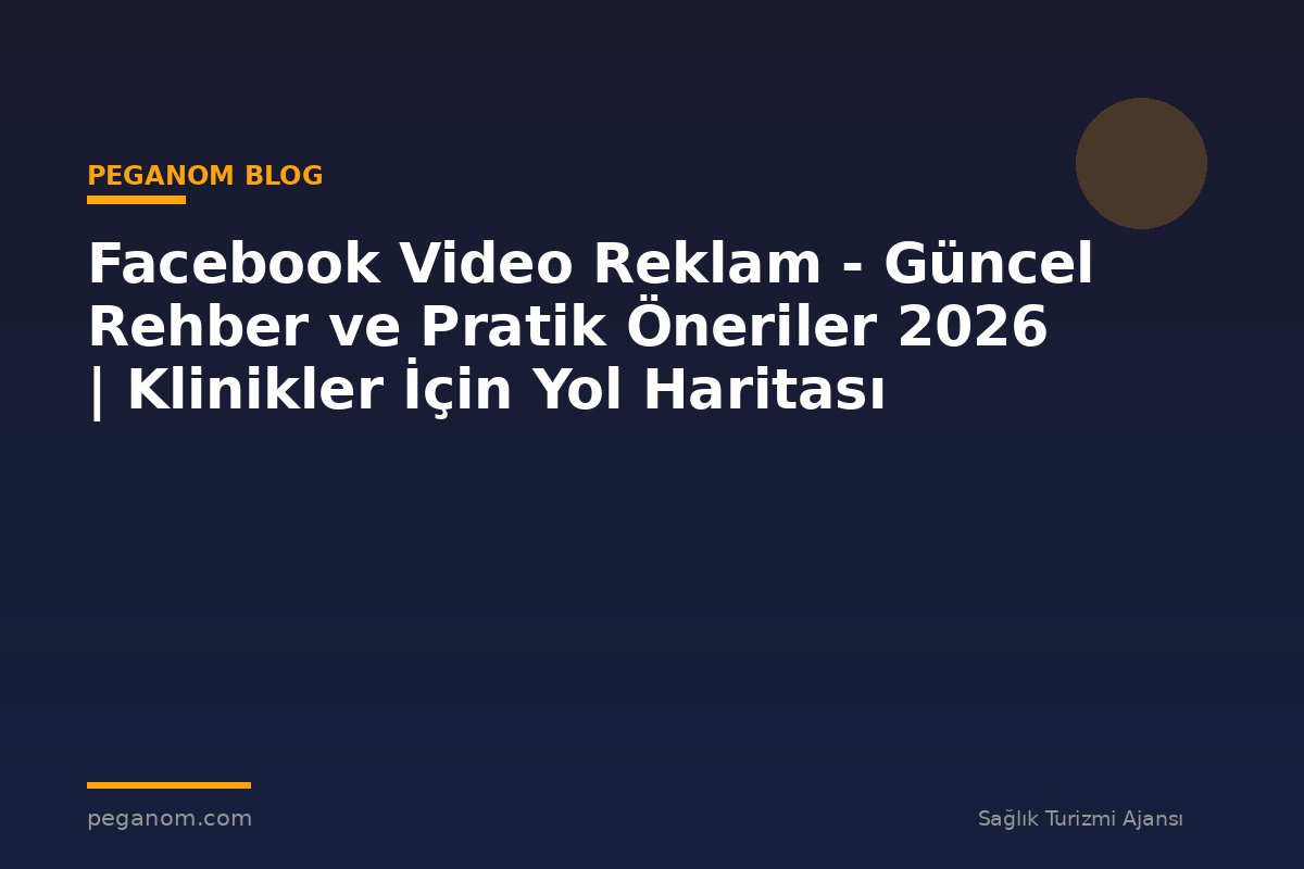 Facebook Video Reklam - Güncel Rehber ve Pratik Öneriler 2026 | Klinikler İçin Yol Haritası