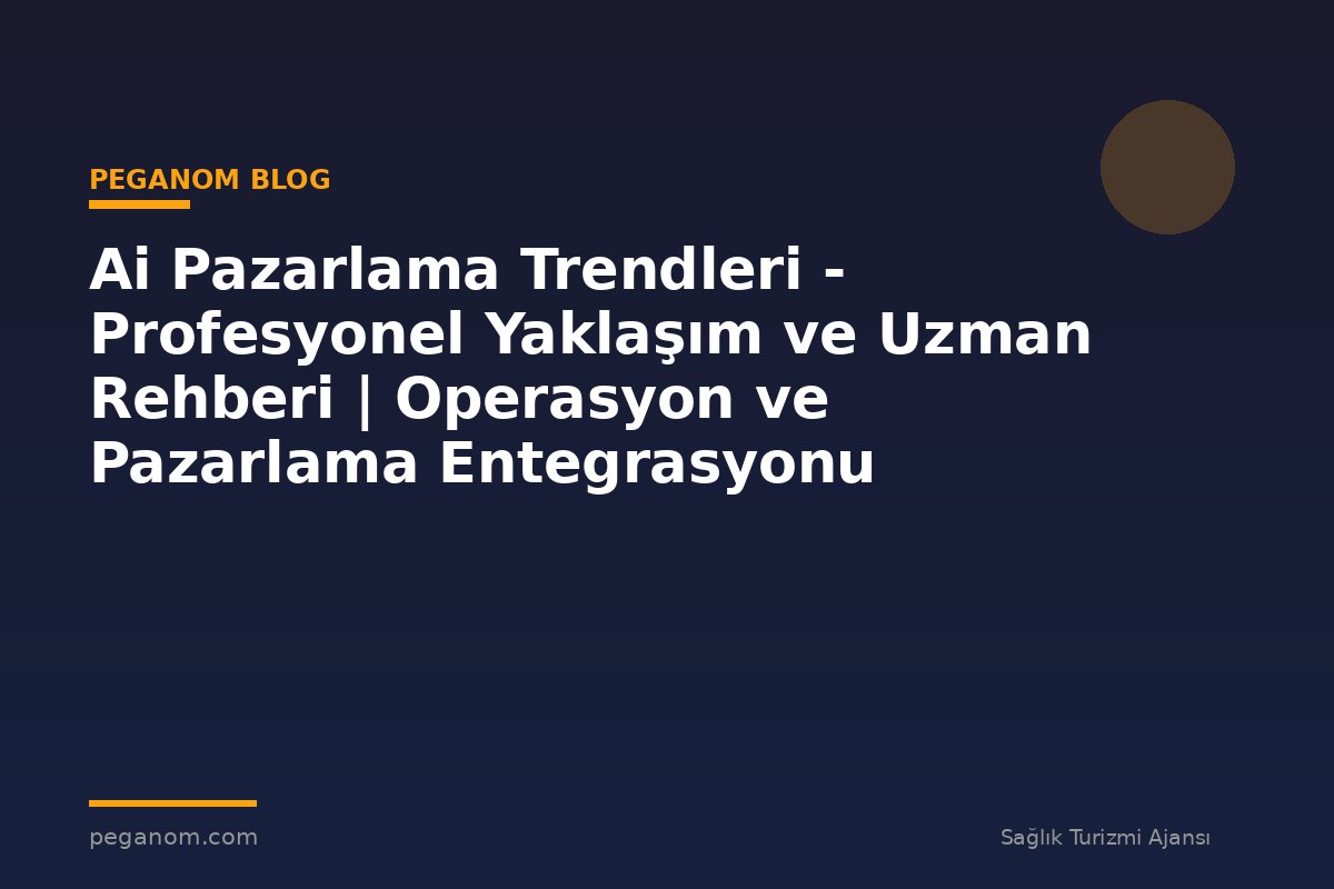 Ai Pazarlama Trendleri - Profesyonel Yaklaşım ve Uzman Rehberi | Operasyon ve Pazarlama Entegrasyonu