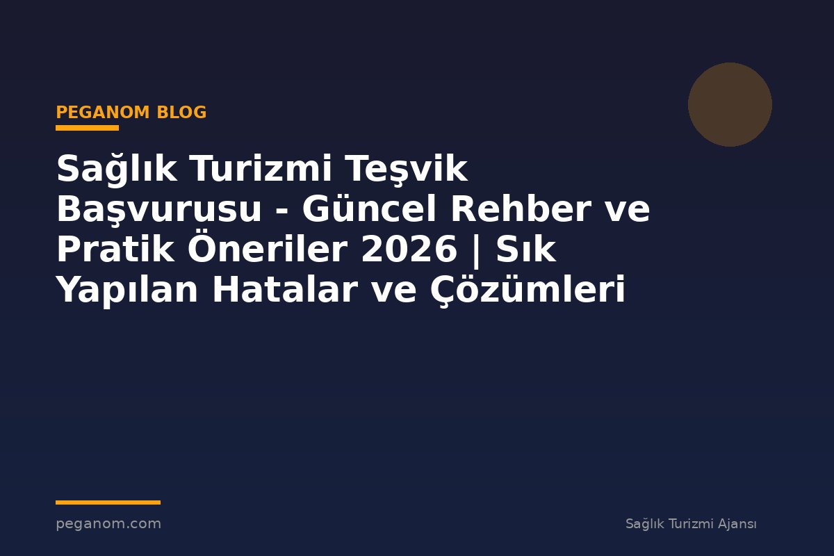 Sağlık Turizmi Teşvik Başvurusu - Güncel Rehber ve Pratik Öneriler 2026 | Sık Yapılan Hatalar ve Çözümleri
