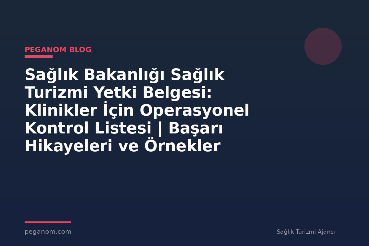 Sağlık Bakanlığı Sağlık Turizmi Yetki Belgesi: Klinikler İçin Operasyonel Kontrol Listesi | Başarı Hikayeleri ve Örnekler