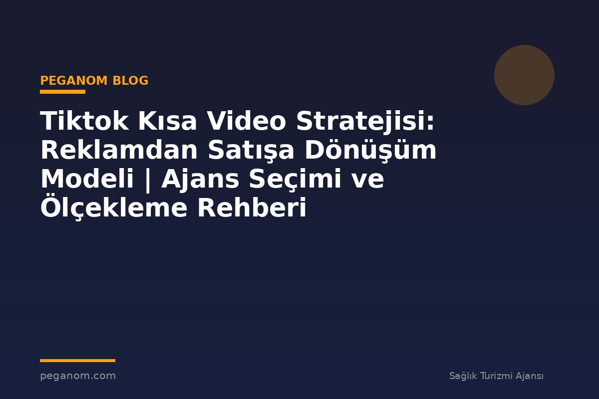 Tiktok Kısa Video Stratejisi: Reklamdan Satışa Dönüşüm Modeli | Ajans Seçimi ve Ölçekleme Rehberi