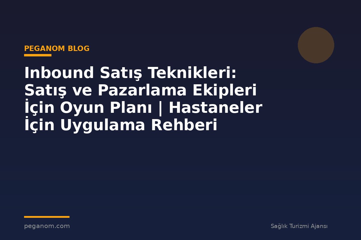 Inbound Satış Teknikleri: Satış ve Pazarlama Ekipleri İçin Oyun Planı | Hastaneler İçin Uygulama Rehberi