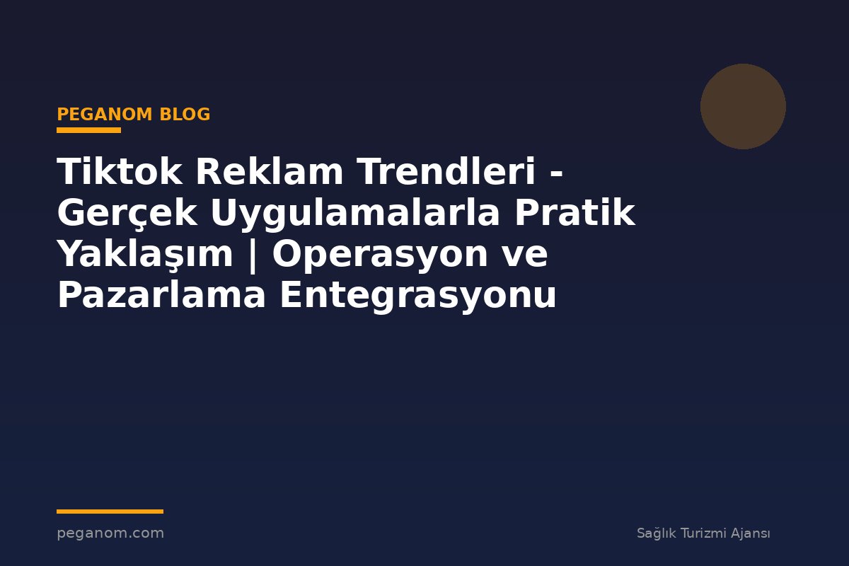 Tiktok Reklam Trendleri - Gerçek Uygulamalarla Pratik Yaklaşım | Operasyon ve Pazarlama Entegrasyonu