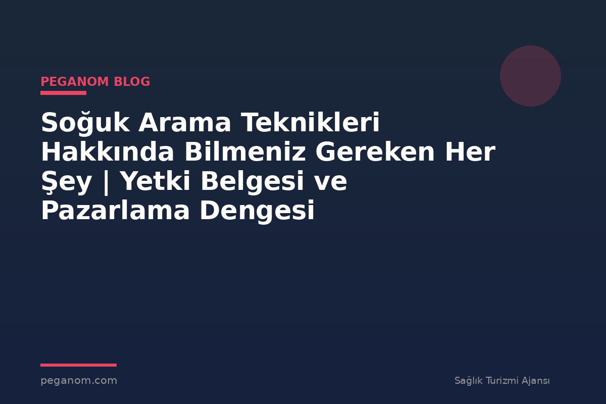 Soğuk Arama Teknikleri Hakkında Bilmeniz Gereken Her Şey | Yetki Belgesi ve Pazarlama Dengesi