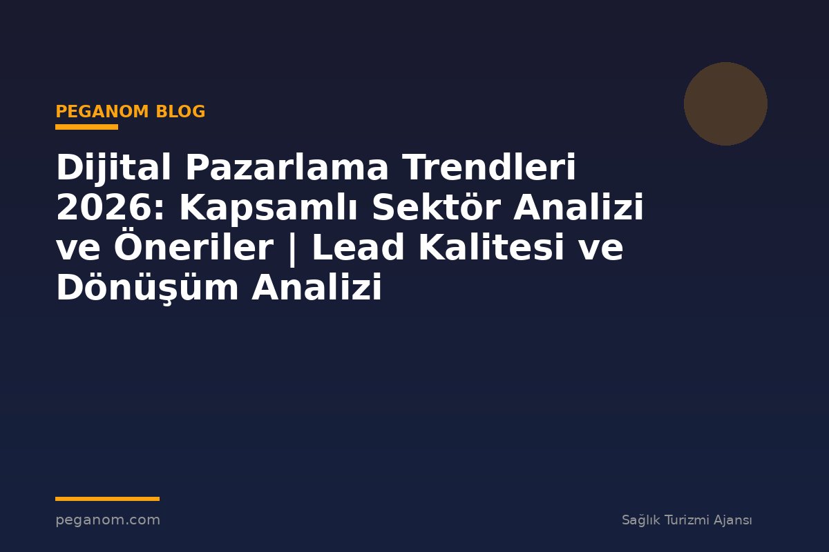 Dijital Pazarlama Trendleri 2026: Kapsamlı Sektör Analizi ve Öneriler | Lead Kalitesi ve Dönüşüm Analizi