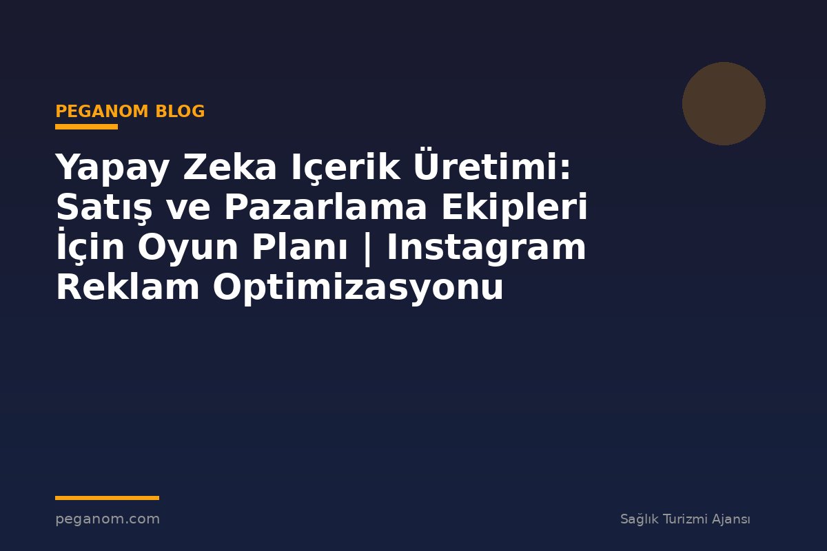 Yapay Zeka Içerik Üretimi: Satış ve Pazarlama Ekipleri İçin Oyun Planı | Instagram Reklam Optimizasyonu
