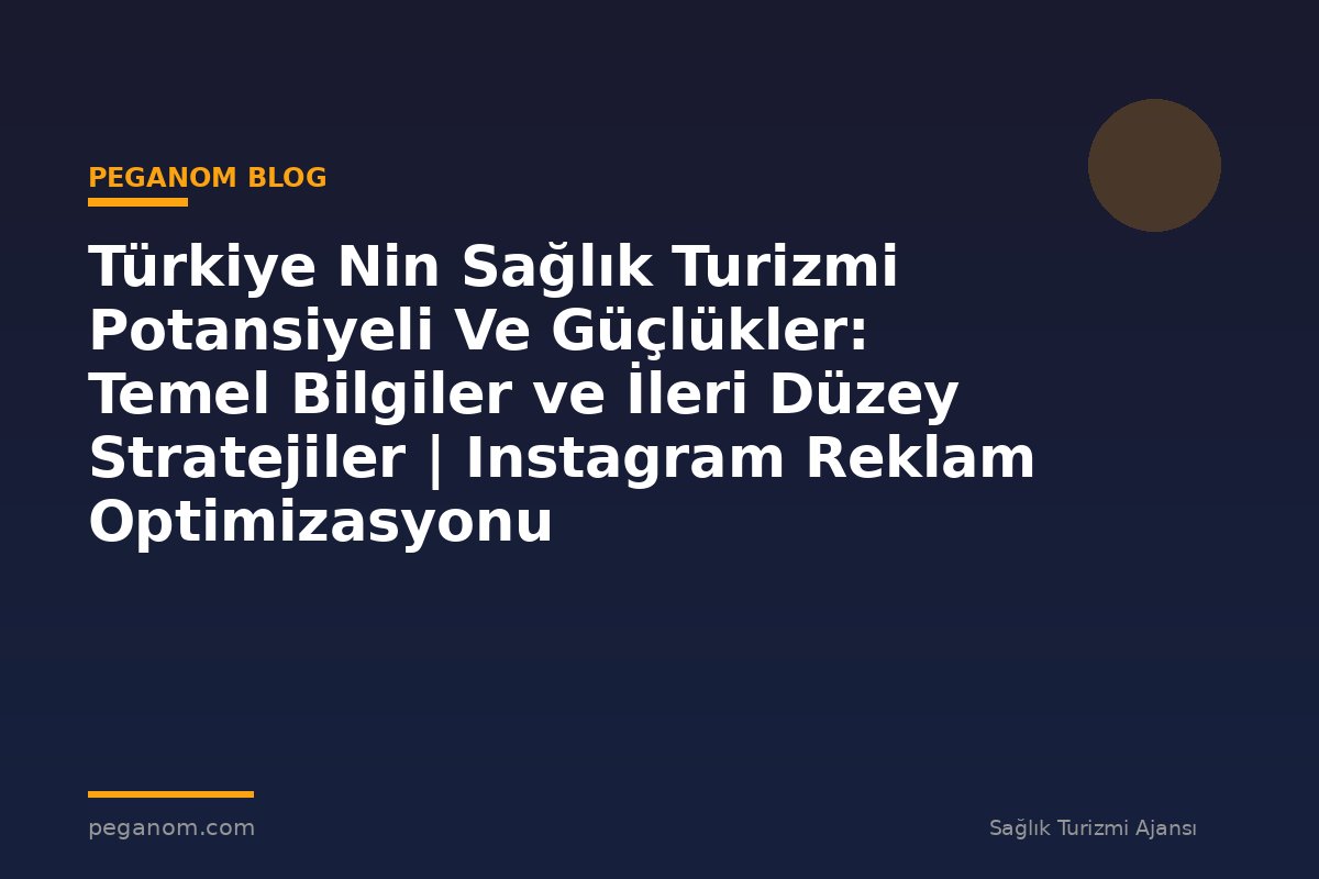 Türkiye Nin Sağlık Turizmi Potansiyeli Ve Güçlükler: Temel Bilgiler ve İleri Düzey Stratejiler | Instagram Reklam Optimizasyonu