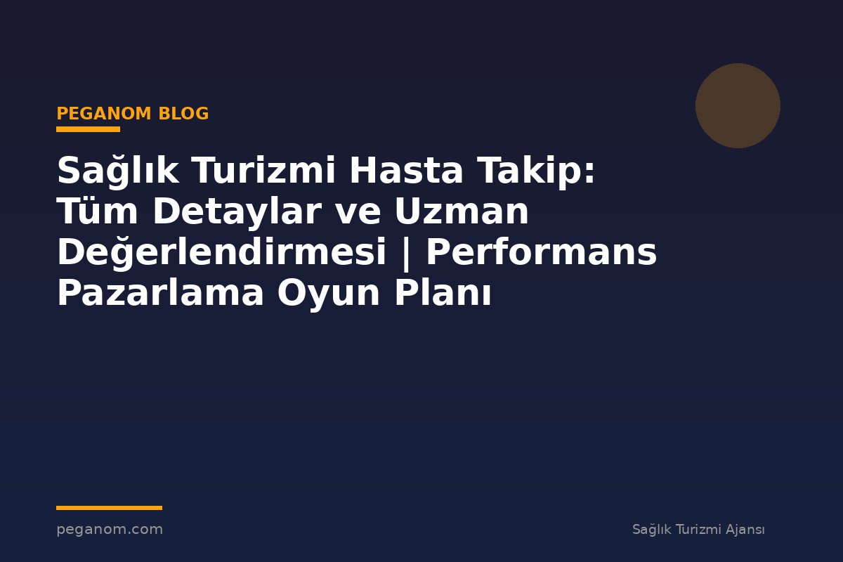 Sağlık Turizmi Hasta Takip: Tüm Detaylar ve Uzman Değerlendirmesi | Performans Pazarlama Oyun Planı