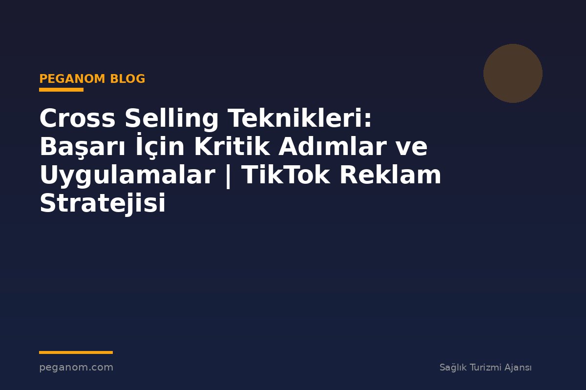 Cross Selling Teknikleri: Başarı İçin Kritik Adımlar ve Uygulamalar | TikTok Reklam Stratejisi