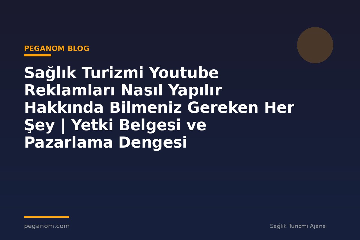Sağlık Turizmi Youtube Reklamları Nasıl Yapılır Hakkında Bilmeniz Gereken Her Şey | Yetki Belgesi ve Pazarlama Dengesi