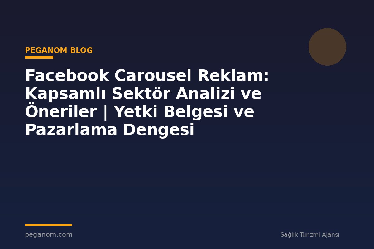 Facebook Carousel Reklam: Kapsamlı Sektör Analizi ve Öneriler | Yetki Belgesi ve Pazarlama Dengesi