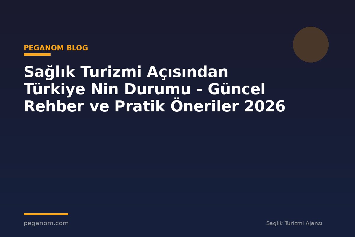 Sağlık Turizmi Açısından Türkiye Nin Durumu - Güncel Rehber ve Pratik Öneriler 2026