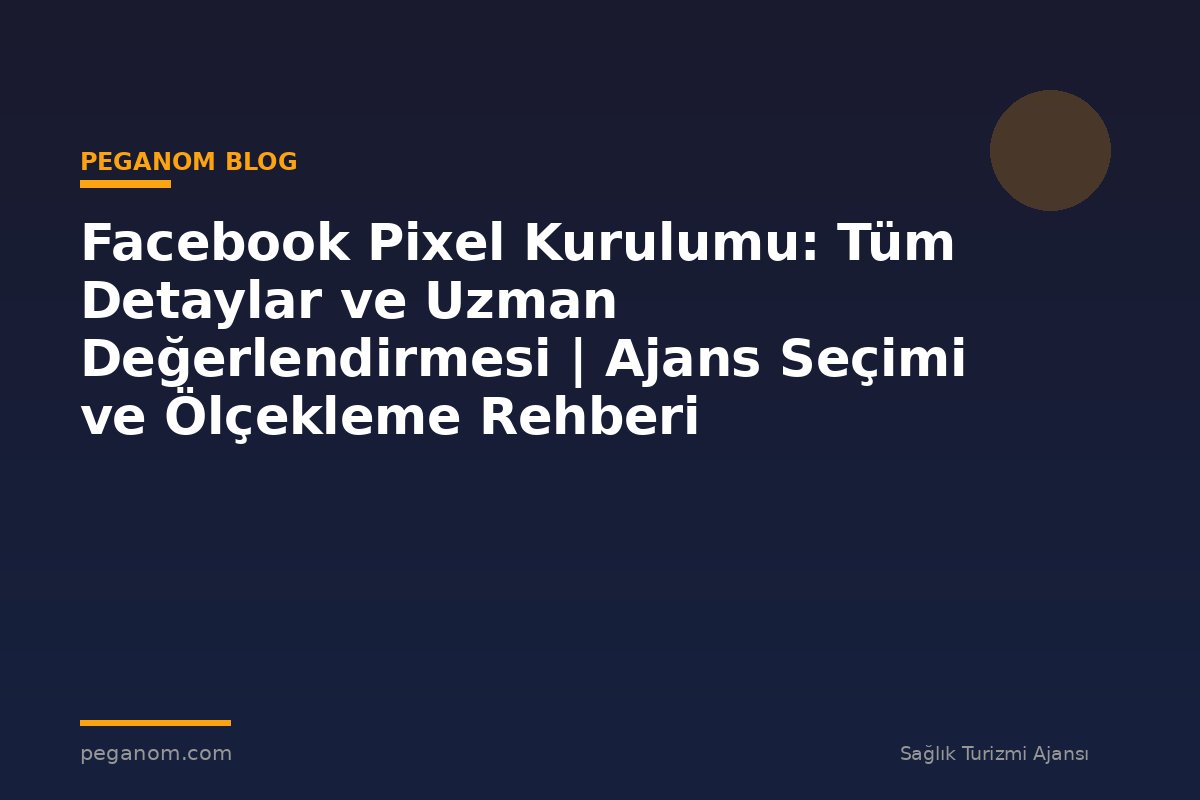 Facebook Pixel Kurulumu: Tüm Detaylar ve Uzman Değerlendirmesi | Ajans Seçimi ve Ölçekleme Rehberi