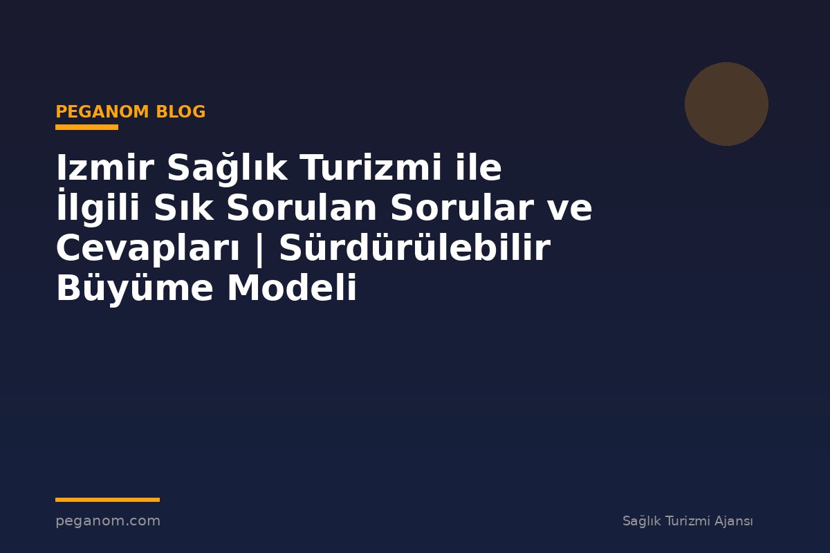 Izmir Sağlık Turizmi ile İlgili Sık Sorulan Sorular ve Cevapları | Sürdürülebilir Büyüme Modeli