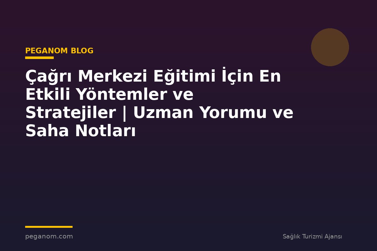 Çağrı Merkezi Eğitimi İçin En Etkili Yöntemler ve Stratejiler | Uzman Yorumu ve Saha Notları