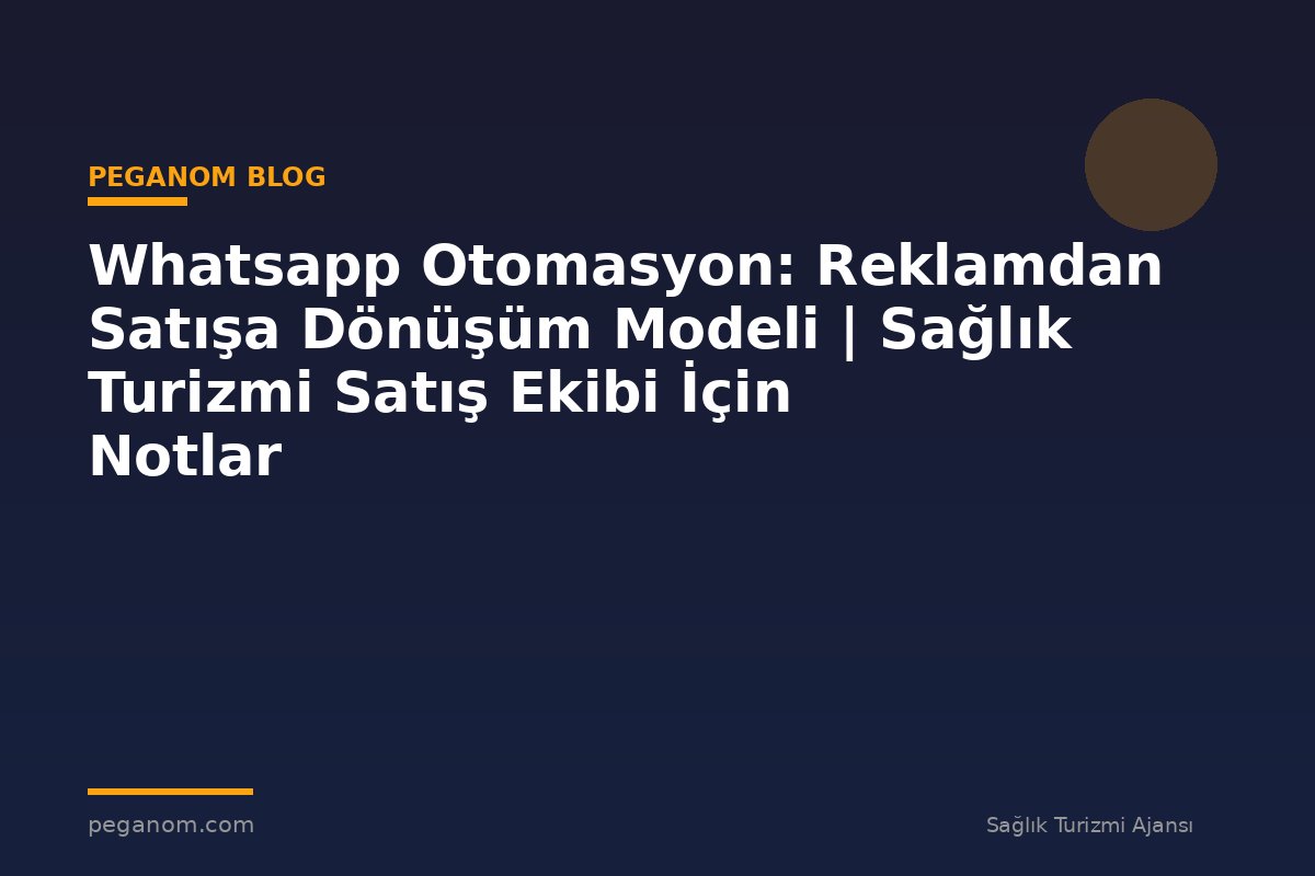 Whatsapp Otomasyon: Reklamdan Satışa Dönüşüm Modeli | Sağlık Turizmi Satış Ekibi İçin Notlar