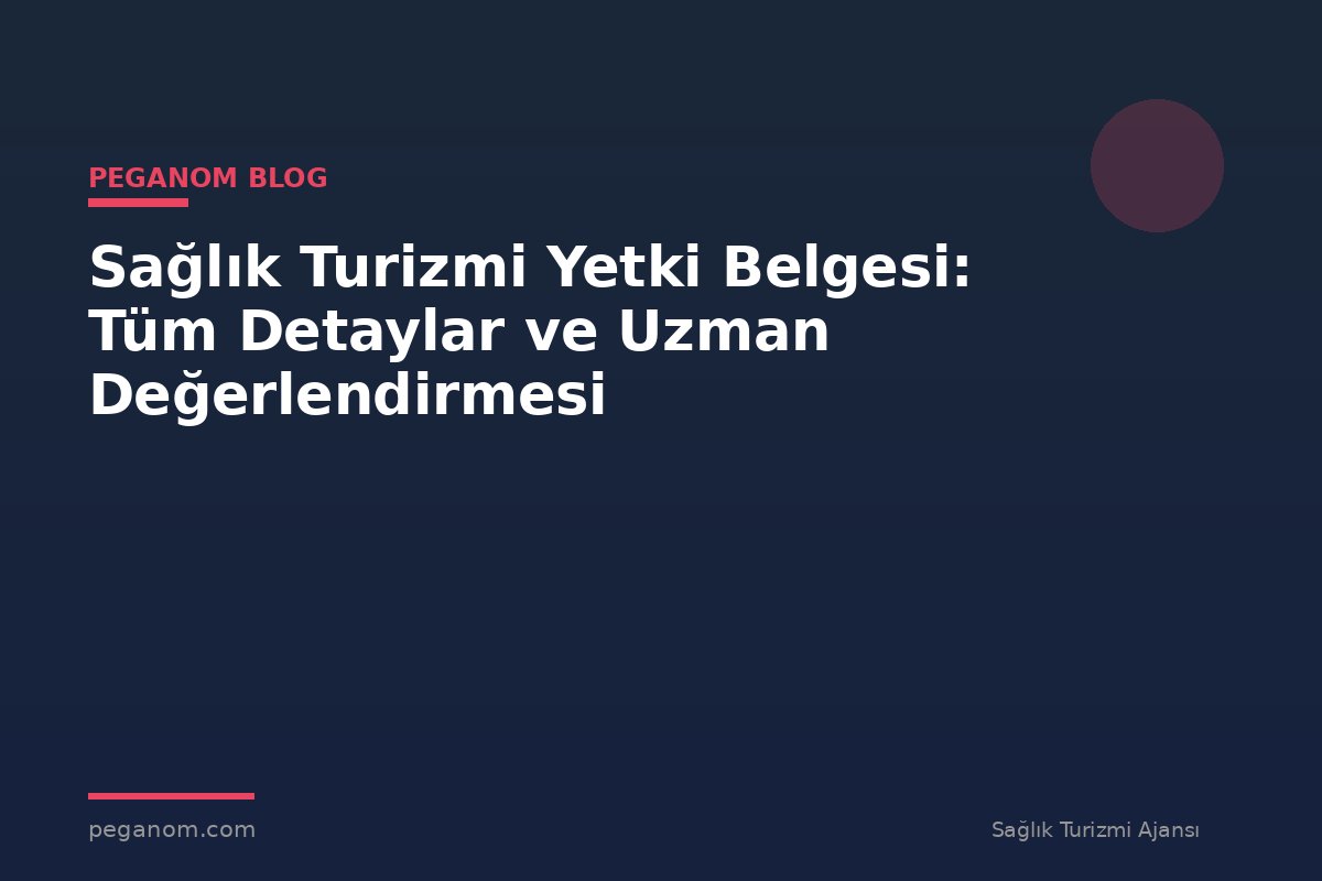 Sağlık Turizmi Yetki Belgesi: Tüm Detaylar ve Uzman Değerlendirmesi
