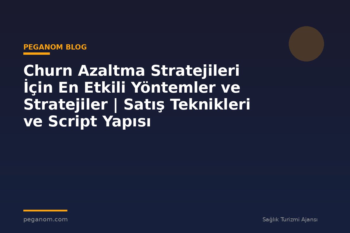 Churn Azaltma Stratejileri İçin En Etkili Yöntemler ve Stratejiler | Satış Teknikleri ve Script Yapısı