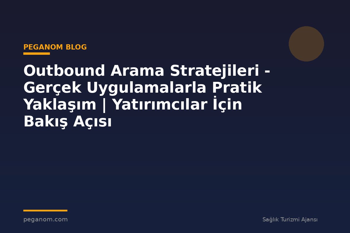 Outbound Arama Stratejileri - Gerçek Uygulamalarla Pratik Yaklaşım | Yatırımcılar İçin Bakış Açısı
