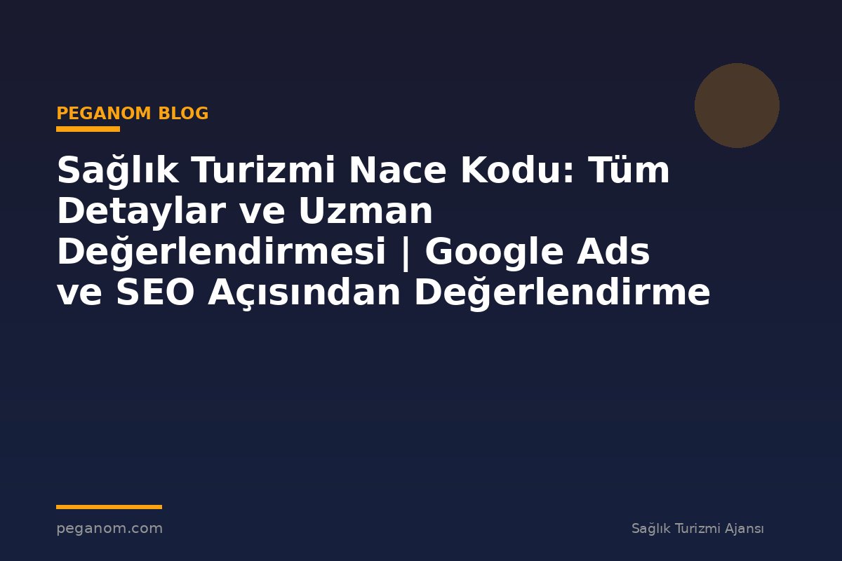 Sağlık Turizmi Nace Kodu: Tüm Detaylar ve Uzman Değerlendirmesi | Google Ads ve SEO Açısından Değerlendirme