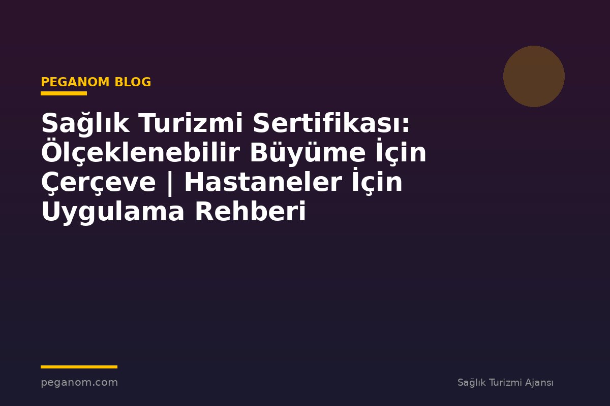 Sağlık Turizmi Sertifikası: Ölçeklenebilir Büyüme İçin Çerçeve | Hastaneler İçin Uygulama Rehberi