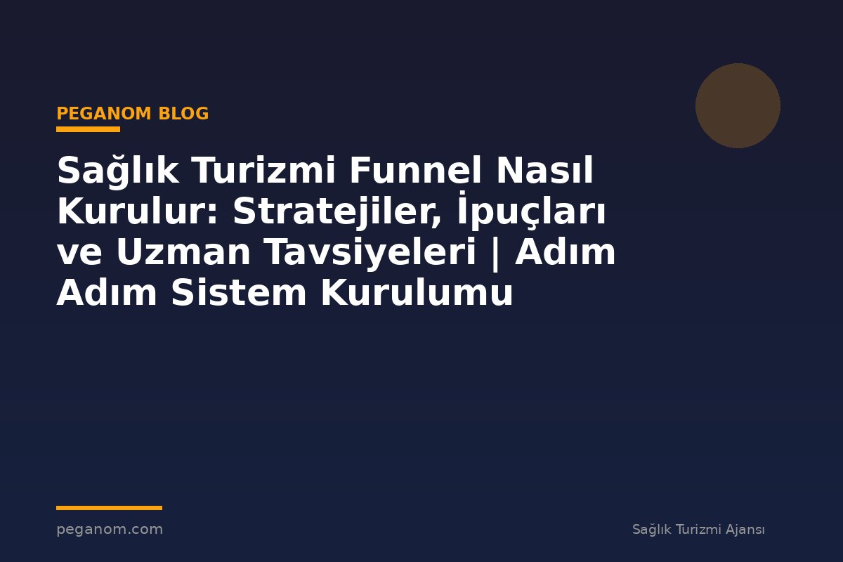 Sağlık Turizmi Funnel Nasıl Kurulur: Stratejiler, İpuçları ve Uzman Tavsiyeleri | Adım Adım Sistem Kurulumu