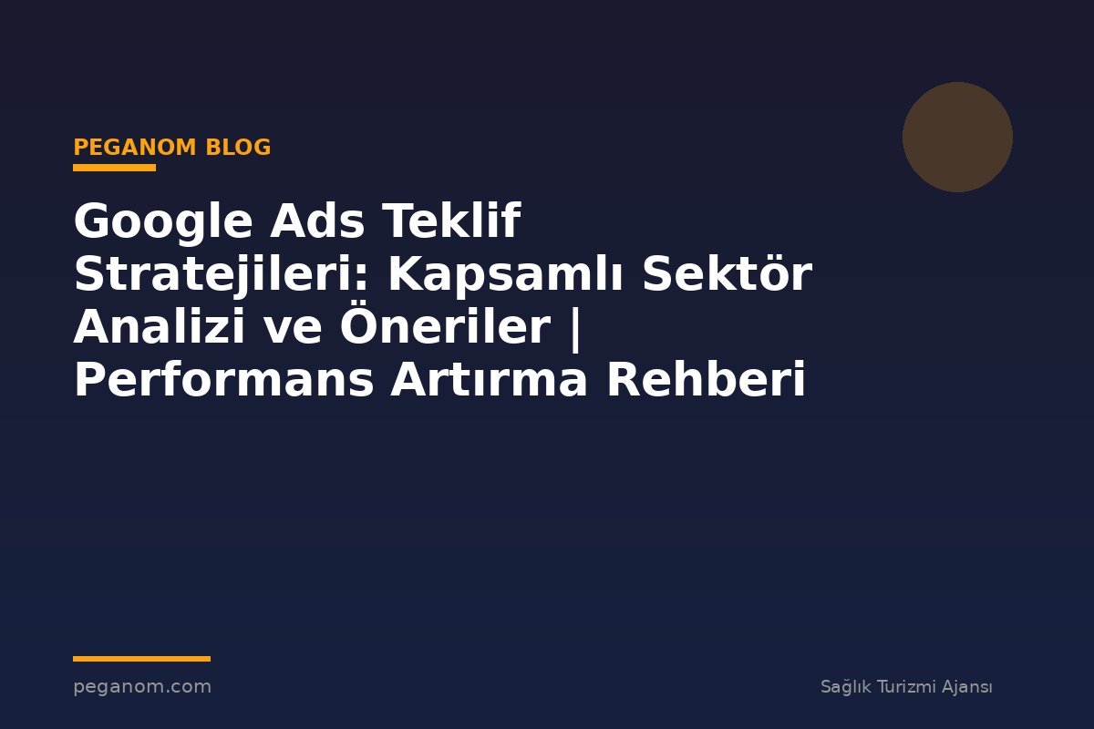 Google Ads Teklif Stratejileri: Kapsamlı Sektör Analizi ve Öneriler | Performans Artırma Rehberi