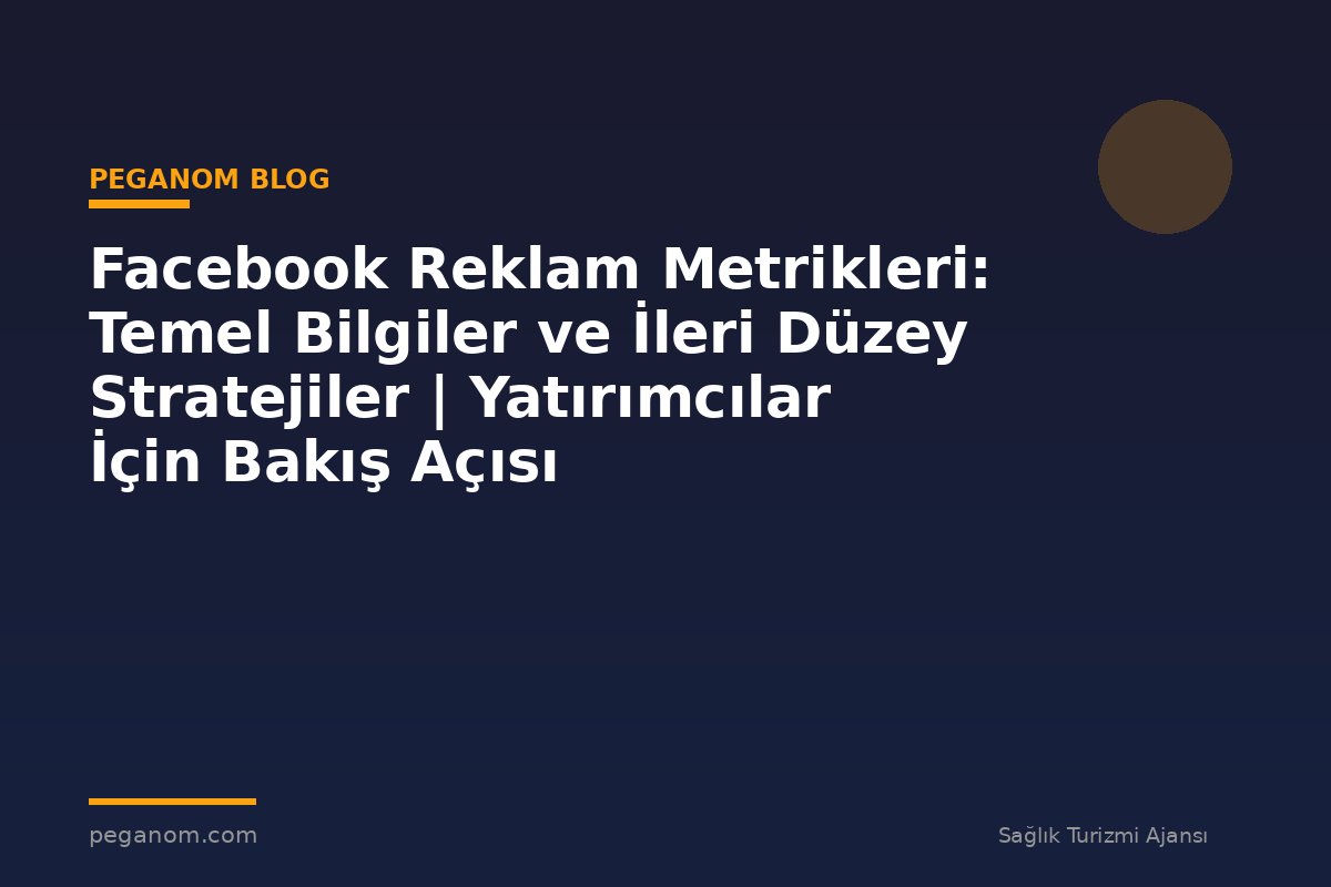 Facebook Reklam Metrikleri: Temel Bilgiler ve İleri Düzey Stratejiler | Yatırımcılar İçin Bakış Açısı