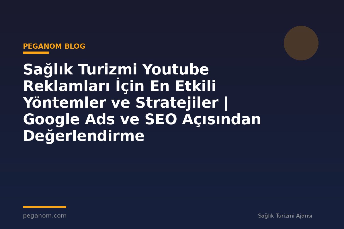 Sağlık Turizmi Youtube Reklamları İçin En Etkili Yöntemler ve Stratejiler | Google Ads ve SEO Açısından Değerlendirme