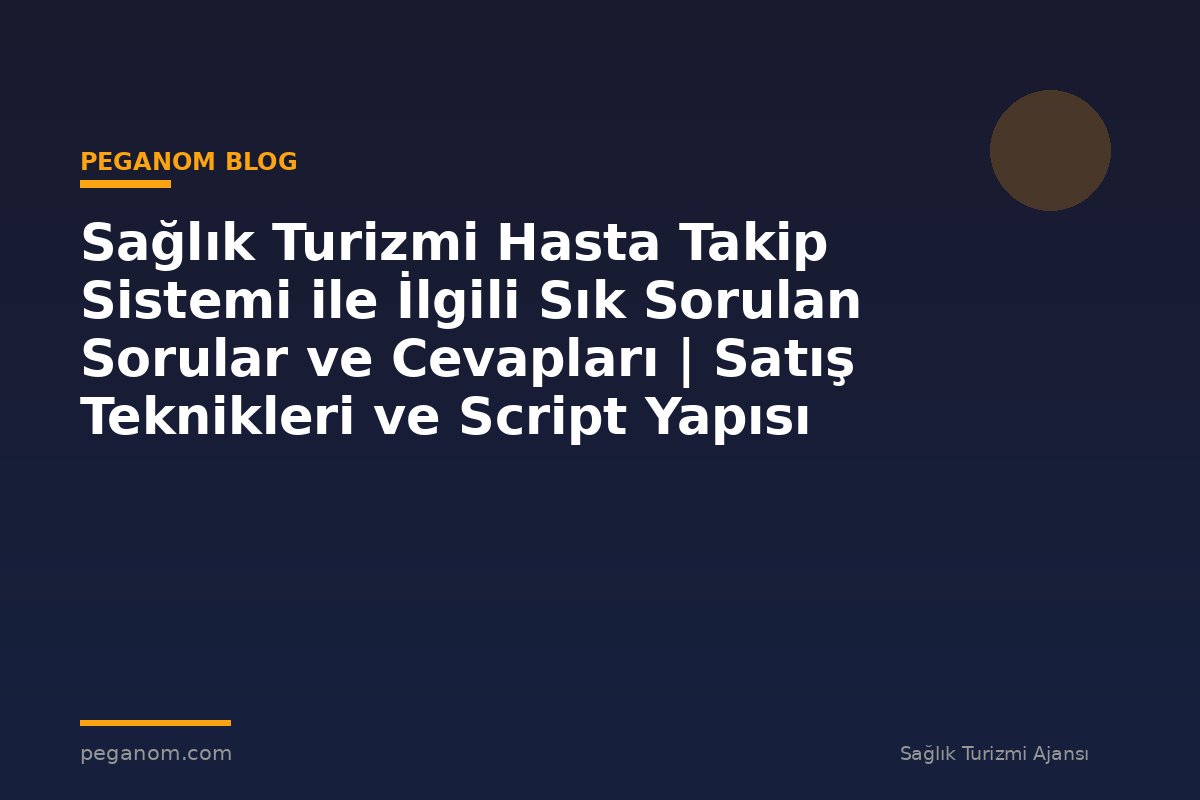 Sağlık Turizmi Hasta Takip Sistemi ile İlgili Sık Sorulan Sorular ve Cevapları | Satış Teknikleri ve Script Yapısı