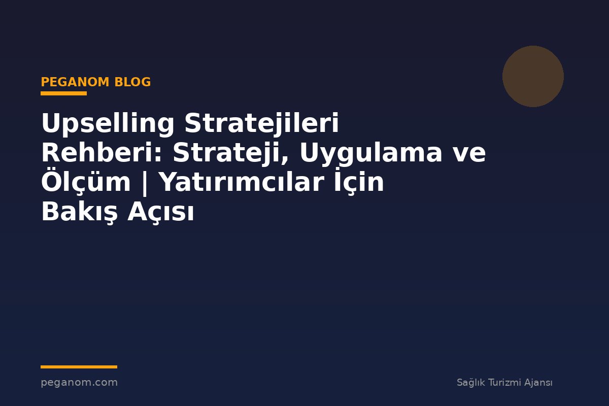 Upselling Stratejileri Rehberi: Strateji, Uygulama ve Ölçüm | Yatırımcılar İçin Bakış Açısı