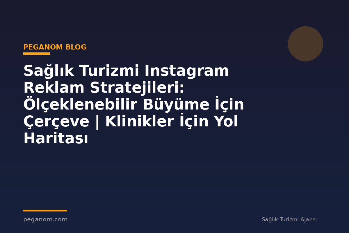 Sağlık Turizmi Instagram Reklam Stratejileri: Ölçeklenebilir Büyüme İçin Çerçeve | Klinikler İçin Yol Haritası